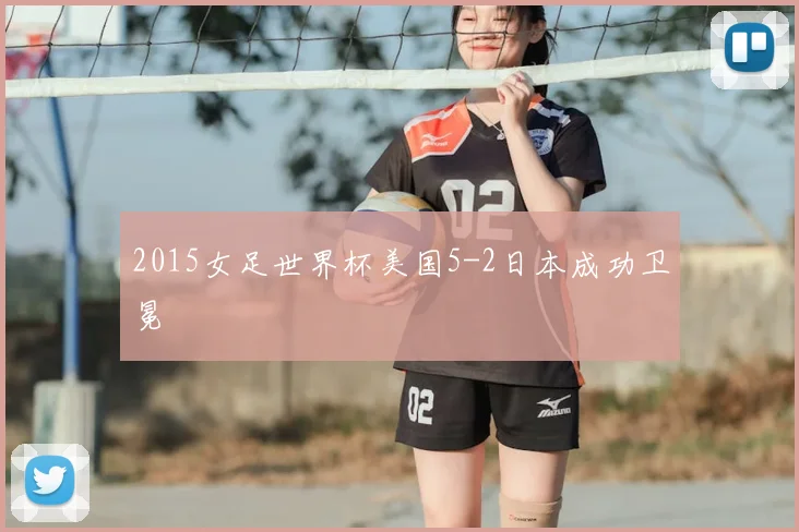 2015女足世界杯美国5-2日本成功卫冕