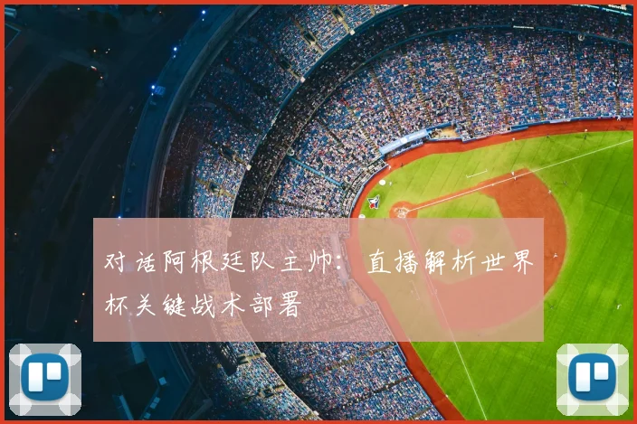 对话阿根廷队主帅：直播解析世界杯关键战术部署