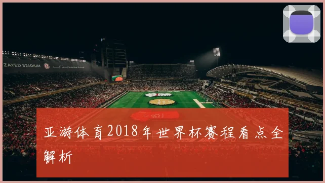 亚游体育2018年世界杯赛程看点全解析