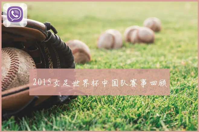 2015女足世界杯中国队赛事回顾