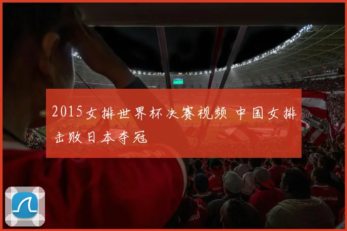 2015女排世界杯决赛视频 中国女排击败日本夺冠